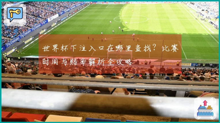 世界杯下注入口在哪里查找?比赛时间与赔率解析全攻略